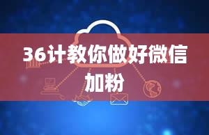 36计教你做好微信加粉