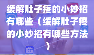 缓解肚子疼的小妙招有哪些（缓解肚子疼的小妙招有哪些方法）