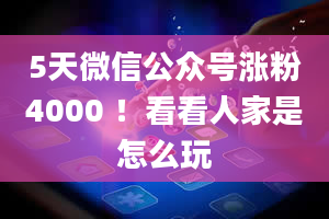 5天微信公众号涨粉4000 ！看看人家是怎么玩