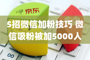 5招微信加粉技巧 微信吸粉被加5000人