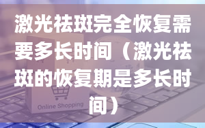 激光祛斑完全恢复需要多长时间（激光祛斑的恢复期是多长时间）