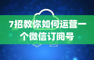 7招教你如何运营一个微信订阅号