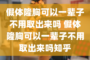 假体隆胸可以一辈子不用取出来吗 假体隆胸可以一辈子不用取出来吗知乎