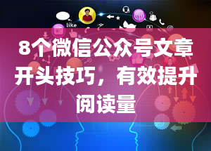 8个微信公众号文章开头技巧，有效提升阅读量