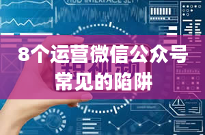 8个运营微信公众号常见的陷阱