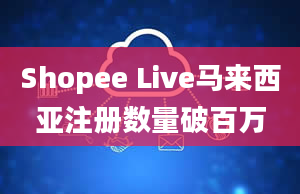 Shopee Live马来西亚注册数量破百万