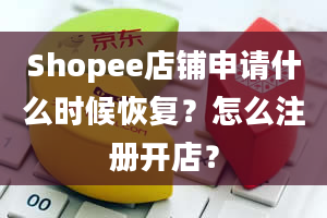 Shopee店铺申请什么时候恢复？怎么注册开店？