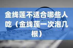 金线莲不适合哪些人吃（金线莲一次泡几根）