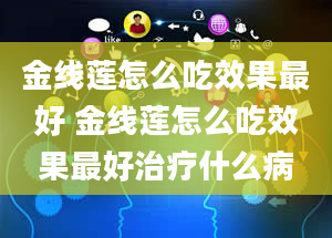 金线莲怎么吃效果最好 金线莲怎么吃效果最好治疗什么病