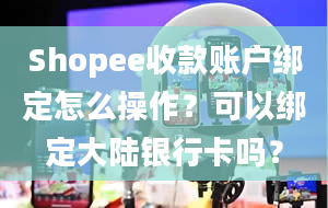 Shopee收款账户绑定怎么操作？可以绑定大陆银行卡吗？