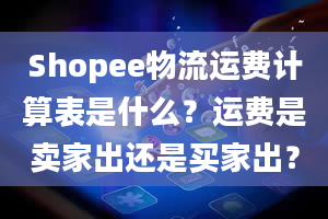 Shopee物流运费计算表是什么？运费是卖家出还是买家出？