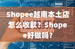 Shopee越南本土店怎么收款？Shopee好做吗？