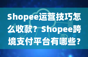 Shopee运营技巧怎么收款？Shopee跨境支付平台有哪些？