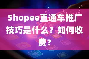 Shopee直通车推广技巧是什么？如何收费？