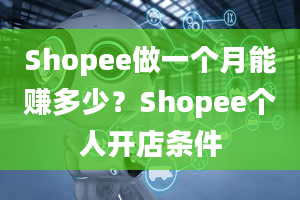 Shopee做一个月能赚多少？Shopee个人开店条件