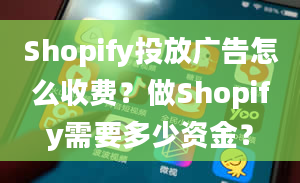 Shopify投放广告怎么收费？做Shopify需要多少资金？