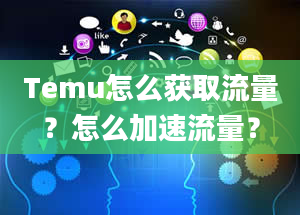 Temu怎么获取流量？怎么加速流量？