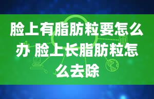 脸上有脂肪粒要怎么办 脸上长脂肪粒怎么去除