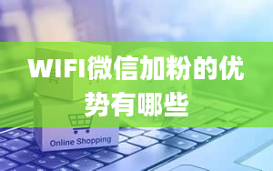 WIFI微信加粉的优势有哪些