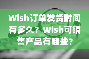 Wish订单发货时间有多久？Wish可销售产品有哪些？