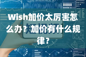 Wish加价太厉害怎么办？加价有什么规律？