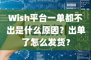 Wish平台一单都不出是什么原因？出单了怎么发货？