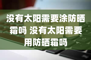 没有太阳需要涂防晒霜吗 没有太阳需要用防晒霜吗