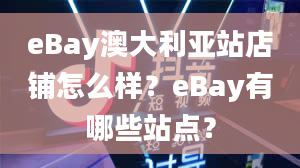 eBay澳大利亚站店铺怎么样？eBay有哪些站点？