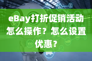 eBay打折促销活动怎么操作？怎么设置优惠？