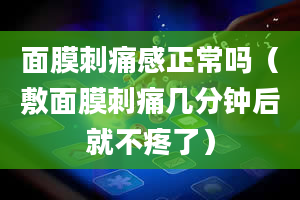 面膜刺痛感正常吗（敷面膜刺痛几分钟后就不疼了）