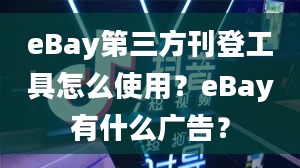 eBay第三方刊登工具怎么使用？eBay有什么广告？