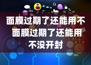 面膜过期了还能用不 面膜过期了还能用不没开封