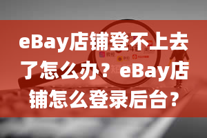 eBay店铺登不上去了怎么办？eBay店铺怎么登录后台？