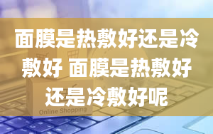 面膜是热敷好还是冷敷好 面膜是热敷好还是冷敷好呢