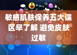 敏感肌肤保养五大误区早了解 避免皮肤过敏