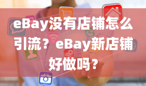 eBay没有店铺怎么引流？eBay新店铺好做吗？