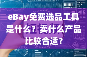 eBay免费选品工具是什么？卖什么产品比较合适？