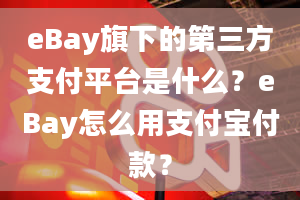 eBay旗下的第三方支付平台是什么？eBay怎么用支付宝付款？