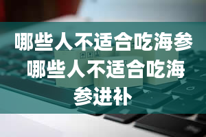 哪些人不适合吃海参 哪些人不适合吃海参进补