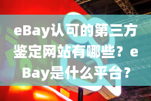 eBay认可的第三方鉴定网站有哪些？eBay是什么平台？