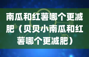 南瓜和红薯哪个更减肥（贝贝小南瓜和红薯哪个更减肥）