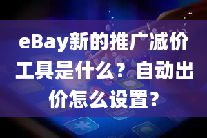 eBay新的推广减价工具是什么？自动出价怎么设置？