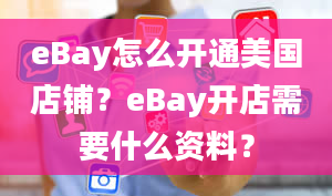 eBay怎么开通美国店铺？eBay开店需要什么资料？