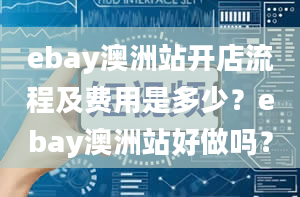 ebay澳洲站开店流程及费用是多少？ebay澳洲站好做吗？