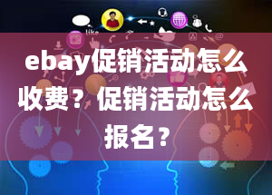 ebay促销活动怎么收费？促销活动怎么报名？