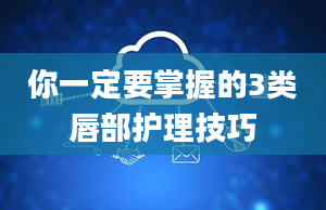 你一定要掌握的3类唇部护理技巧