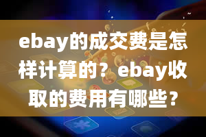 ebay的成交费是怎样计算的？ebay收取的费用有哪些？