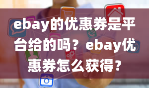 ebay的优惠券是平台给的吗？ebay优惠券怎么获得？