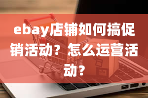 ebay店铺如何搞促销活动？怎么运营活动？