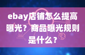 ebay店铺怎么提高曝光？商品曝光规则是什么？